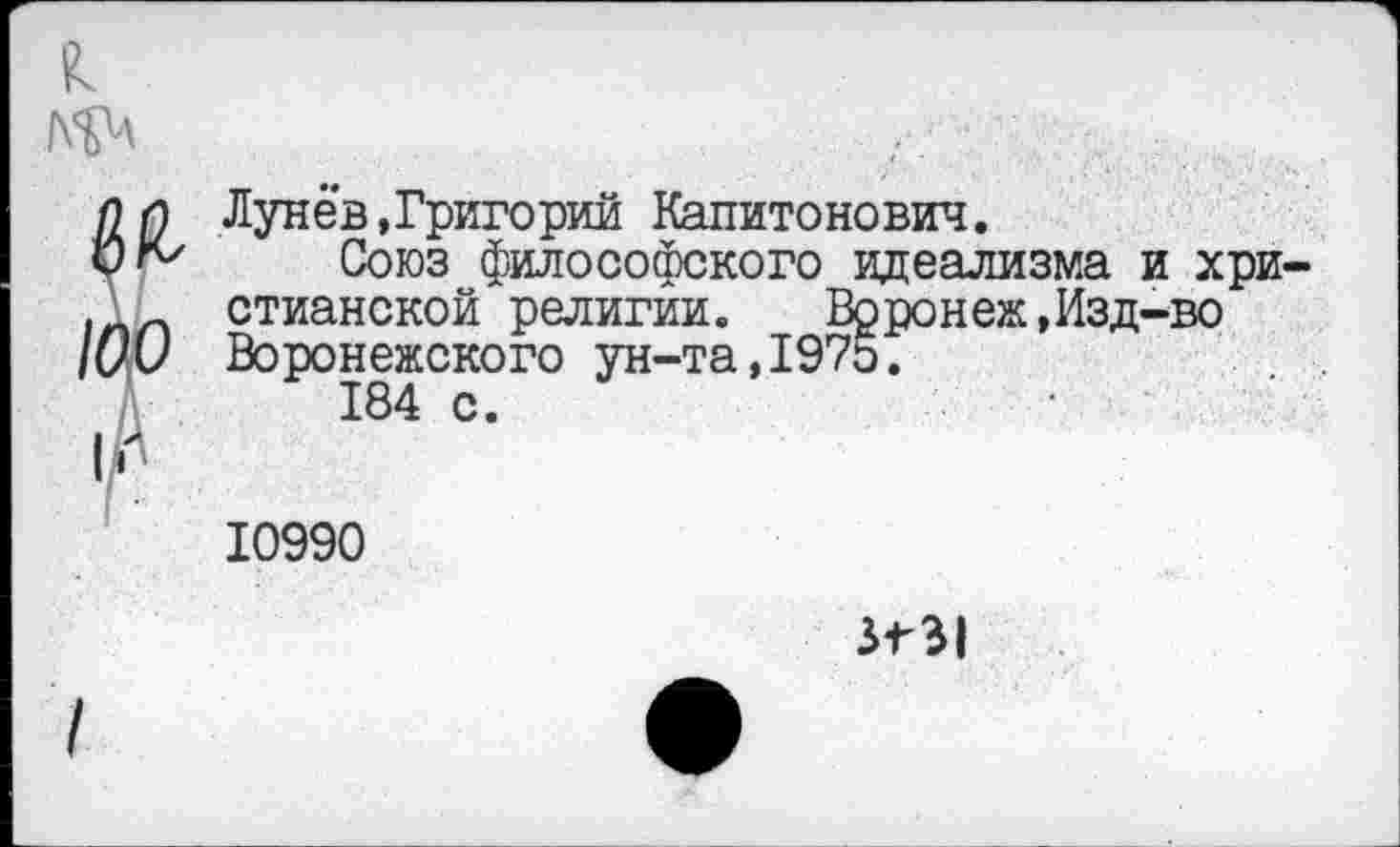 ﻿Лунев»Григорий Капитонович.
Союз философского идеализма и христианской религии. Воронеж,Изд-во Воронежского ун-та,1975.
184 с.
10990